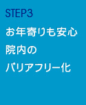 STEP3 お年寄りも安心　院内バリアフリー化