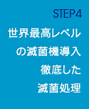 STEP4 世界最高レベルの滅菌機導入徹底した滅菌処理