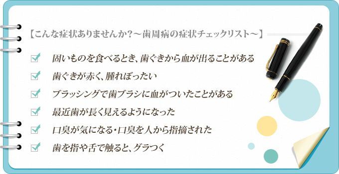 【こんな症状ありませんか？～歯周病の症状チェックリスト～】